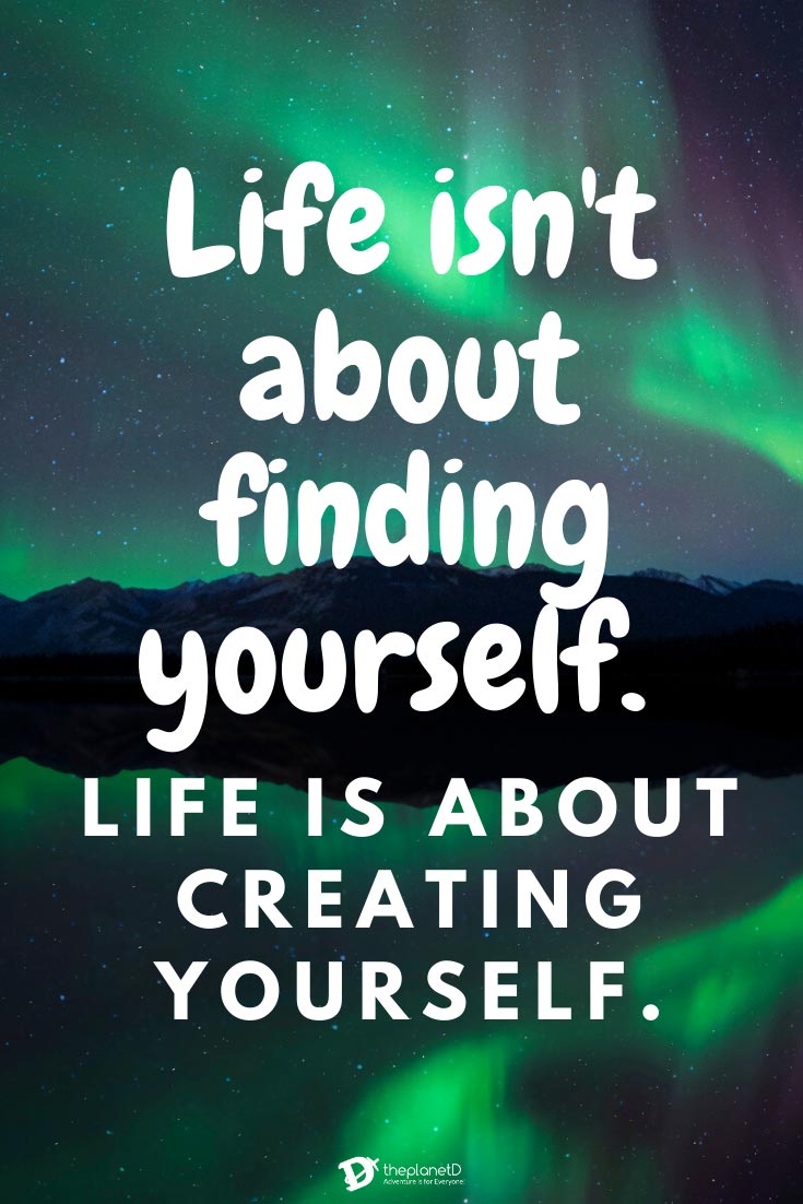 Life isn't about finding yourself. Life is about creating yourself - best travel quotes