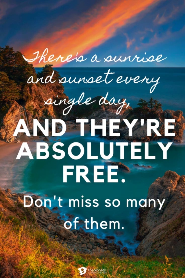 There's a sunrise and sunset every single day, and they're absolutely free. Don't miss so many of them | travel quote over a sunrise
